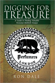 Title: DIGGING FOR TREASURE: A Guide to Finding Valuable Victorian Rubbish Dumps, Author: Ron Dale