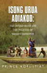 Alternative view 2 of ISONG URUA ADIAKOD: THE UNTOLD STORY AND THE POLITICS OF BAKASSI HANDOVER: A COMPENDIUM OF POLITICS, EKID HISTORY, AND AFRICAN TRADITIONAL RELIGION