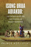 Alternative view 3 of ISONG URUA ADIAKOD: THE UNTOLD STORY AND THE POLITICS OF BAKASSI HANDOVER: A COMPENDIUM OF POLITICS, EKID HISTORY, AND AFRICAN TRADITIONAL RELIGION