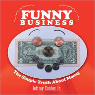 Title: Funny Business: The Simple Truth About Money, Author: Jeffrey Cooley Jr.