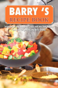 Title: Barry 's Recipe Book: Inspired by my daughter Lucy and my wife Diane., Author: Barry Harvey