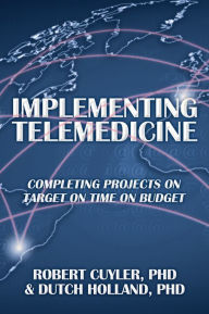 Title: Implementing Telemedicine: Completing Projects On Target On Time On Budget, Author: Robert Cuyler