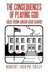 Title: The Consequences of Playing God: Tales from Lingor High School, Author: Robert Joseph Foley