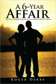 Title: A 6-Year Affair: The Post Graduate Educations of a Scientist and of a Writer, Author: Roger Derby