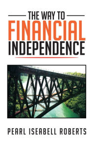 Title: The Way to Financial Independence, Author: Pearl Iseabell Roberts