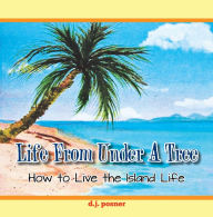 Title: Life from Under a Tree: How to Live the Island Life, Author: d.j posner