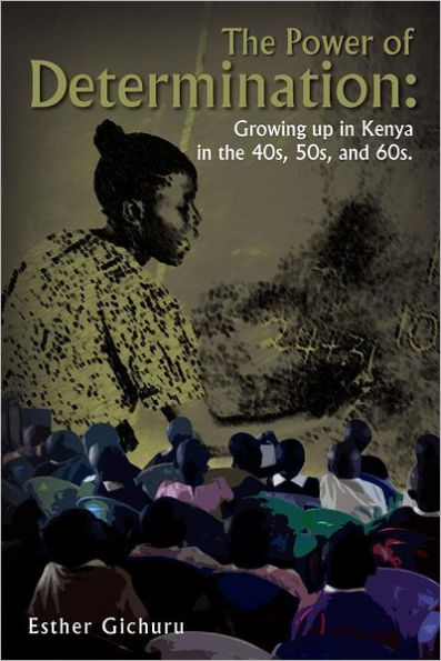 the Power of Determination: Growing Up Kenya 40s, 50s, and 60s.: 60s.
