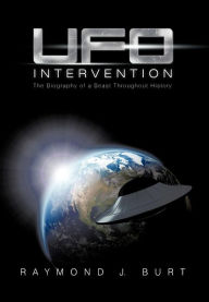 Title: UFO Intervention: The Biography of a Beast Throughout History, Author: Raymond J Burt