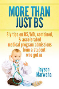 Title: More Than Just BS: Sly Tips on BS/MD, combined & accelerated medical program admissions from a student who got in, Author: Jayson Marwaha