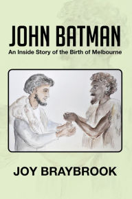 Title: John Batman: An Inside Story of the Birth of Melbourne, Author: Joy Braybrook