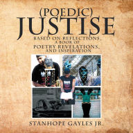Title: (Poedic) Justise: Based on Reflections, A Book of Poetry Revelations, and inspiration, Author: Stanhope Gayles Jr.