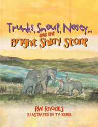 Title: Trunks, Snout, Nosey...and the Bright Shiny Stone, Author: RW Rhodes