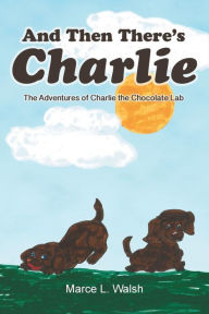 Title: And Then There's Charlie: The Adventures of Charlie the Chocolate Lab, Author: Marce L Walsh