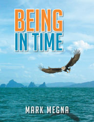 Title: Being In Time: A Metaphysical History of The World And Existence, Author: Mark Megna