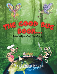 Title: The Good Bug Book . . .: (And Other Cool Creatures), Author: Paul Calabrese