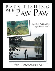 Title: Bass Fishing with Paw Paw: The Keys to Catching Large Mouth Bass, Author: Tony Conzonere Sr.