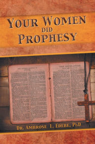 Title: Your Women Did Prophesy, Author: Dr. Ambrose E. Edebe