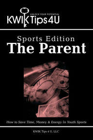 Title: KWIK Tips 4 U - Sports Edition: The Parent: How to Save Time, Money & Energy In Youth Sports, Author: KWIK Tips 4 U