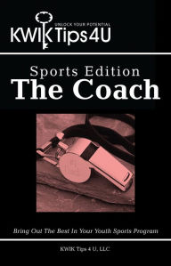 Title: KWIK Tips 4 U - Sports Edition: The Coach: Bring Out The Best In Your Youth Sports Program, Author: KWIK Tips 4 U
