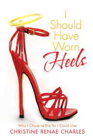 Title: I should Have Worn Heels: Why I Chose to Die So I Could Live, Author: Christine Renae Charles