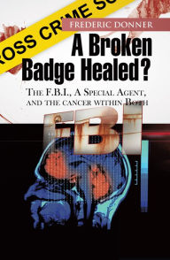 Title: A Broken Badge Healed?: The FBI, a Special Agent, and the Cancer within Both, Author: Frederic Donner