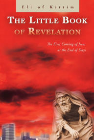 Title: The Little Book of Revelation: The First Coming of Jesus at the End of Days, Author: Eli of Kittim