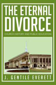 Title: The Eternal Divorce: CHURCH HISTORY AND PUBLIC EDUCATION, Author: J. Gentile Everett