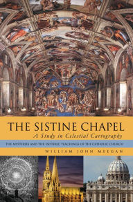 Title: THE SISTINE CHAPEL: A Study in Celestial Cartography: The Mysteries and the Esoteric Teachings of the Catholic Church, Author: William John Meegan