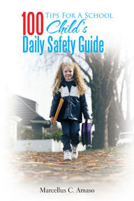 Title: 100 Tips For A School Child's Daily Safety Guide, Author: Marcellus Chigbo Amaso