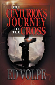 Title: The Centurion's Journey to the Cross, Author: ED VOLPE