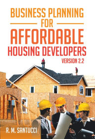 Title: Business Planning for Affordable Housing Developers: Version 2.2, Author: R. M. Santucci