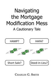 Title: Navigating the Mortgage Modification Mess - A Cautionary Tale: A Cautionary Tale, Author: Charles G. Smith