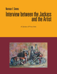 Title: Interview Between the Jackass and the Artist: A Series of Fine Arts, Author: Norman F. Simms