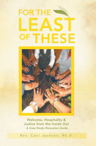 Title: For the Least of These: Welcome, Hospitality & Justice from the Inside Out A Case Study Discussion Guide, Author: Cari Jackson