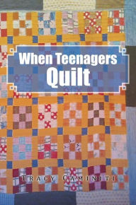 Title: When Teenagers Quilt, Author: Tracy Caminiti