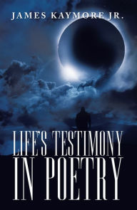 Title: Life's Testimony in Poetry, Author: James Kaymore Jr.