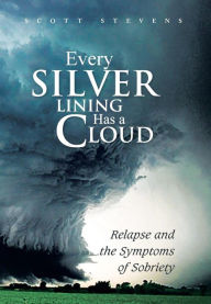 Title: Every Silver Lining Has a Cloud: Relapse and the Symptoms of Sobriety, Author: Scott Stevens