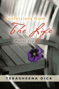 Title: Confessions from The Life: Poetic Cry, Author: Tekasheena Dick