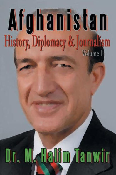 AFGHANISTAN: History, Diplomacy and Journalism Volume 1: