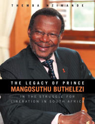 Title: The Legacy of Prince Mangosuthu Buthelezi: In the Struggle for Liberation in South Africa, Author: Themba Nzimande