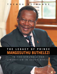 Title: The Legacy of Prince Mangosuthu Buthelezi: In the Struggle for Liberation in South Africa, Author: Themba Nzimande