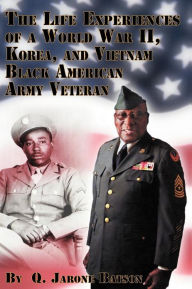 Title: The Life Experiences of a World War II, Korea, and Vietnam Black American Army Veteran, Author: Q Jarone Batson