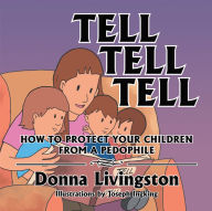 Title: TELL TELL TELL HOW TO PROTECT YOUR CHILDREN FROM A PEDOPHILE: HOW TO PROTECT YOUR CHILDREN FROM A PEDOPHILE, Author: Donna Livingston