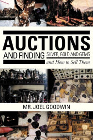 Title: Auctions, and Finding Silver, Gold and Gems and How to Sell Them, Author: Joel Goodwin