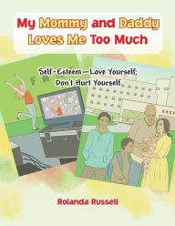 Title: My Mommy and Daddy Loves Me Too Much: Self-Esteem-Love Yourself; Don't Hurt Yourself, Author: Rolanda Russell
