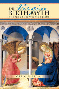 Title: THE VIRGIN BIRTH MYTH: The Misconception of Jesus, Author: Gerald Sigal