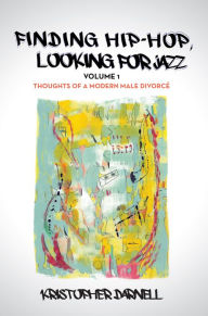 Title: Finding Hiphop, Looking For Jazz: Thoughts of A Modern Male Divorcé, Author: Kristopher Darnell