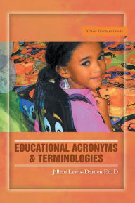 Title: EDUCATIONAL ACRONYMS & TERMINOLOGIES: A New Teacher's Guide, Author: Jillian Lewis-Darden
