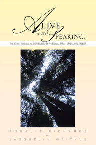 Title: Alive and Speaking: The Spirit World as expressed by a Medium to an Episcopal priest: The Spirit World as expressed by a Medium to an Episcopal priest, Author: Rosalie Richards