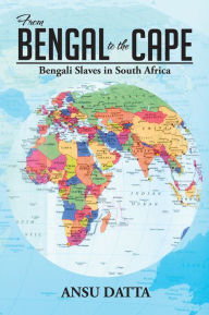 Title: From Bengal to the Cape: Bengali Slaves in South Africa from 17th to 19th Century, Author: ANSU DATTA